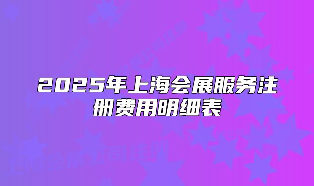 2025年上海会展服务注册费用明细表