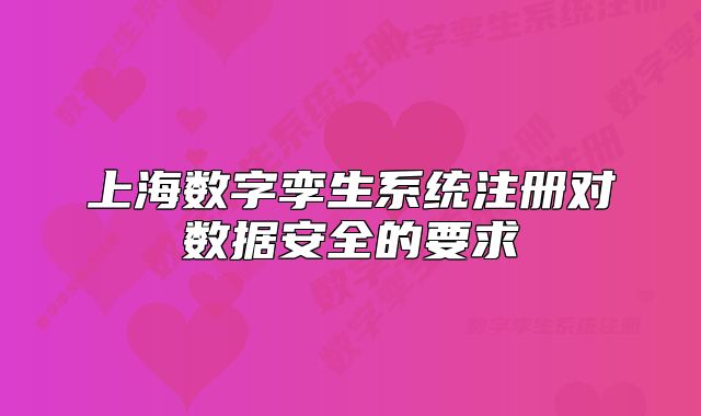 上海数字孪生系统注册对数据安全的要求