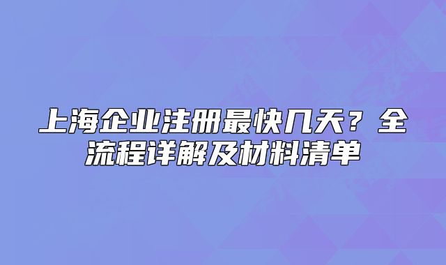 上海企业注册最快几天?全流程详解及材料清单