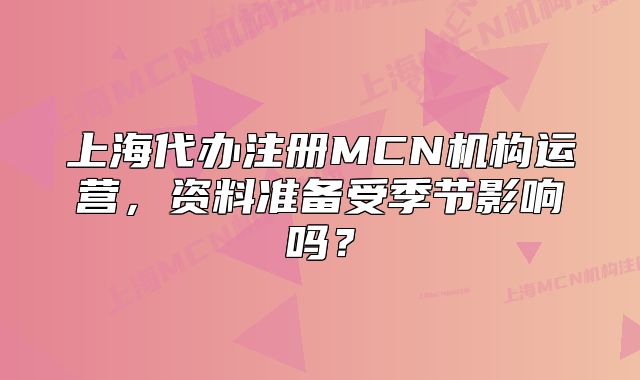 上海代办注册MCN机构运营,资料准备受季节影响吗?