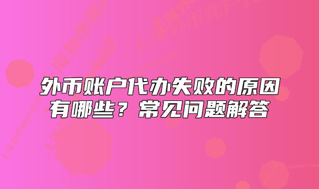 外币账户代办失败的原因有哪些?常见问题解答