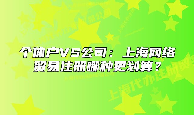 个体户VS公司:上海网络贸易注册哪种更划算?