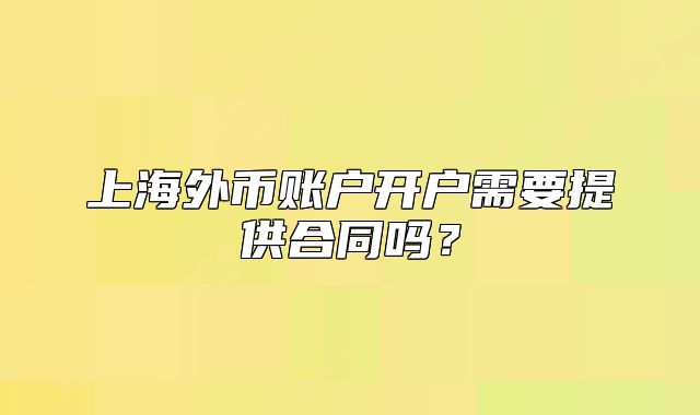 上海外币账户开户需要提供合同吗?