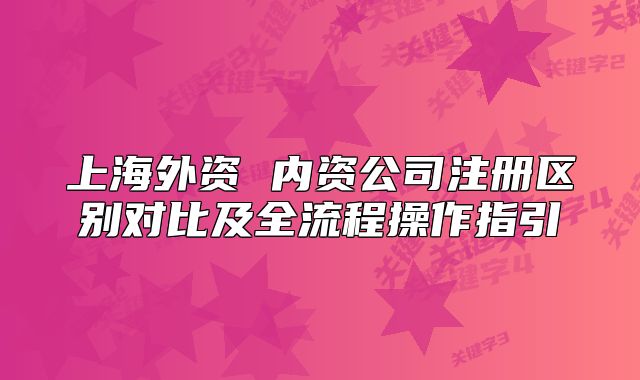 上海外资 内资公司注册区别对比及全流程操作指引