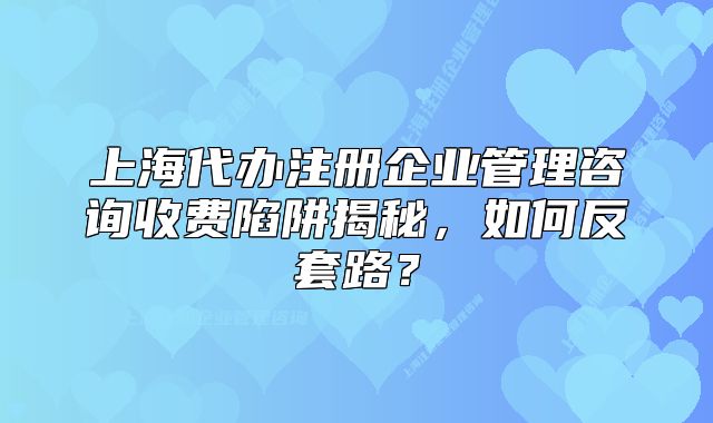上海代办注册企业管理咨询收费陷阱揭秘,如何反套路?
