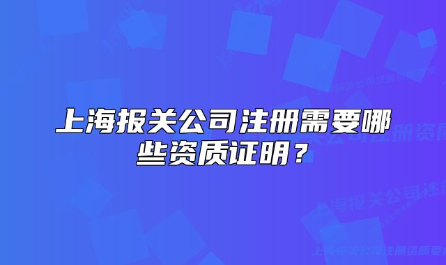 上海报关公司注册需要哪些资质证明?