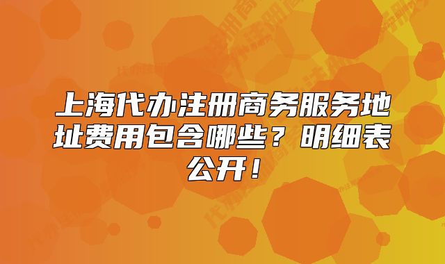 上海代办注册商务服务地址费用包含哪些?明细表公开!