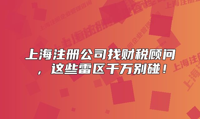 上海注册公司找财税顾问,这些雷区千万别碰!