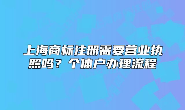 上海商标注册需要营业执照吗?个体户办理流程