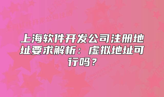 上海软件开发公司注册地址要求解析:虚拟地址可行吗?
