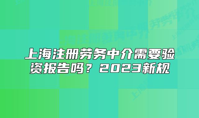上海注册劳务中介需要验资报告吗?2023新规