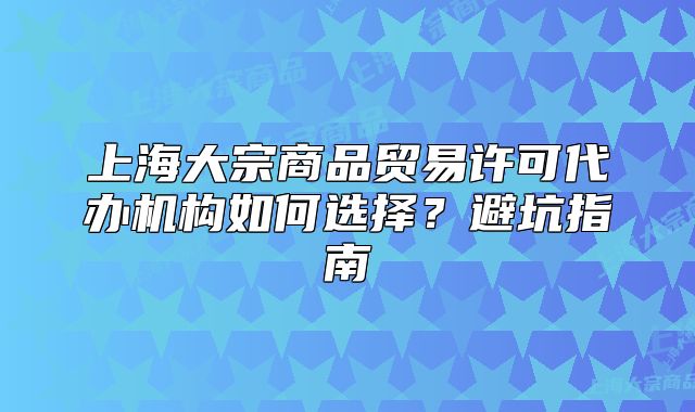 上海大宗商品贸易许可代办机构如何选择?避坑指南