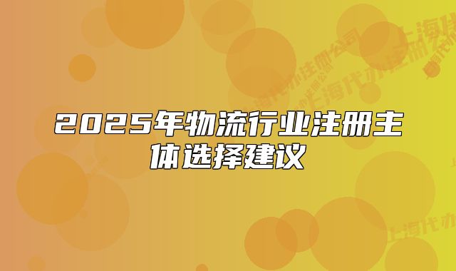 2025年物流行业注册主体选择建议