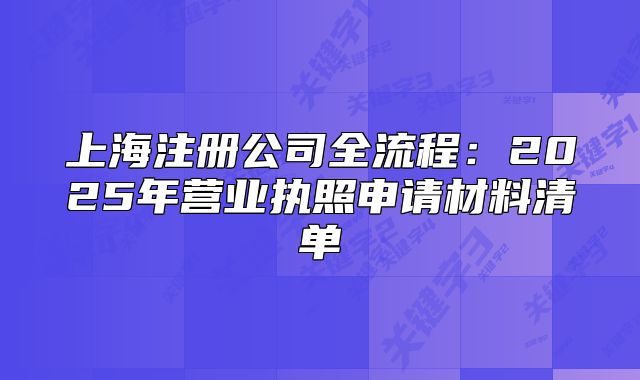 上海注册公司全流程：2025年营业执照申请材料清单