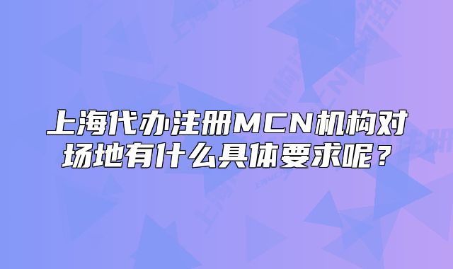 上海代办注册MCN机构对场地有什么具体要求呢?