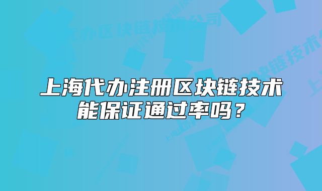 上海代办注册区块链技术能保证通过率吗?