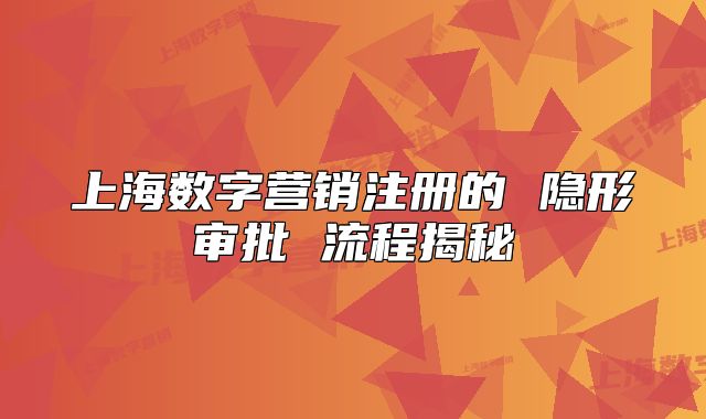 上海数字营销注册的 隐形审批 流程揭秘