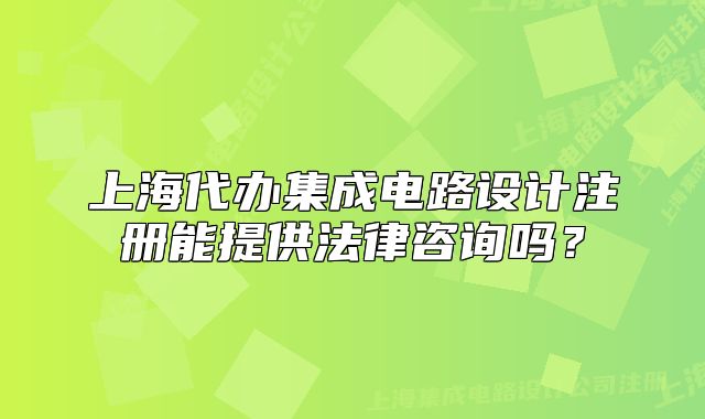 上海代办集成电路设计注册能提供法律咨询吗?