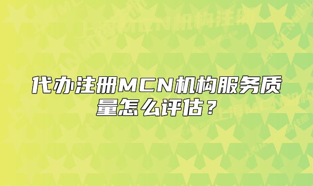 代办注册MCN机构服务质量怎么评估?