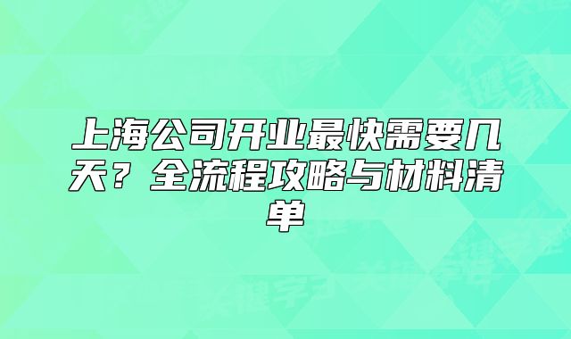 上海公司开业最快需要几天?全流程攻略与材料清单