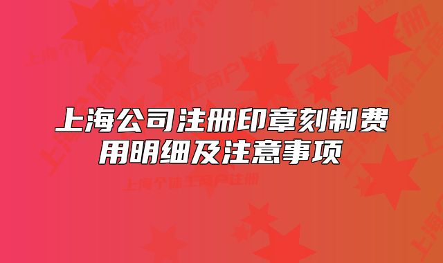 上海公司注册印章刻制费用明细及注意事项