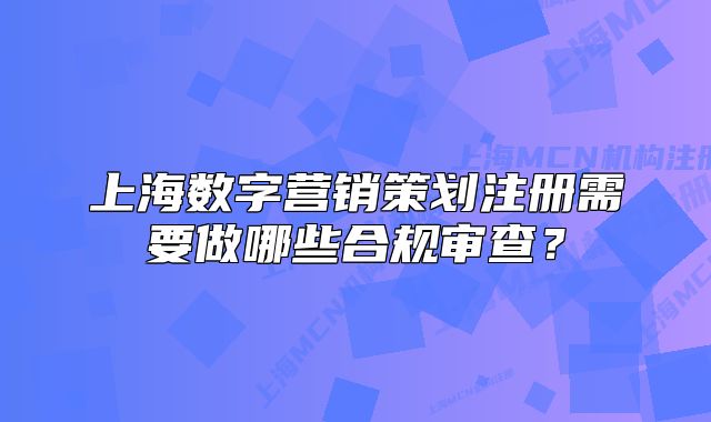 上海数字营销策划注册需要做哪些合规审查?