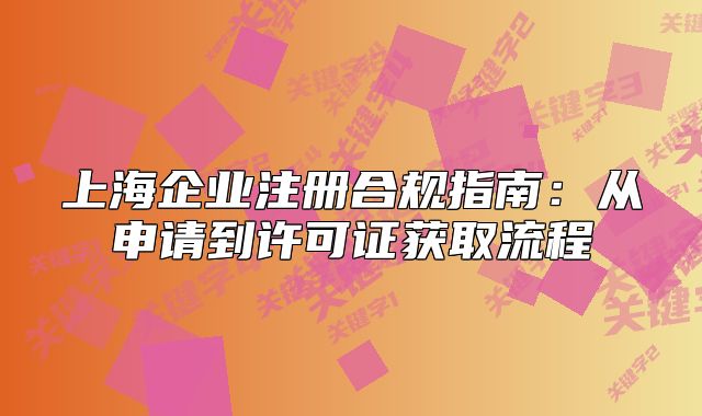 上海企业注册合规指南:从申请到许可证获取流程