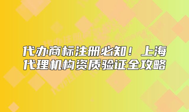 代办商标注册必知！上海代理机构资质验证全攻略