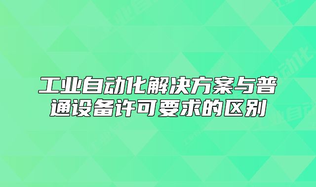 工业自动化解决方案与普通设备许可要求的区别