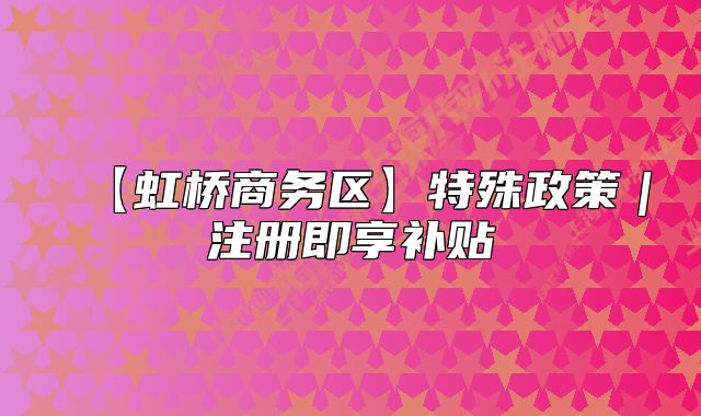 【虹桥商务区】特殊政策｜注册即享补贴