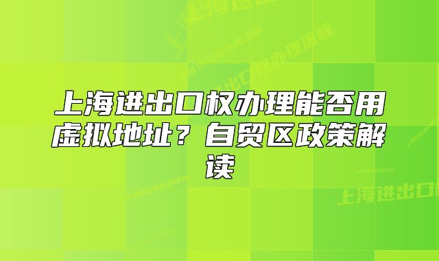 上海进出口权办理能否用虚拟地址?自贸区政策解读