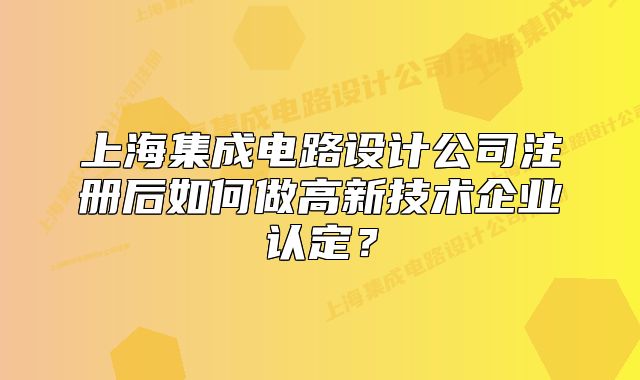 上海集成电路设计公司注册后如何做高新技术企业认定?