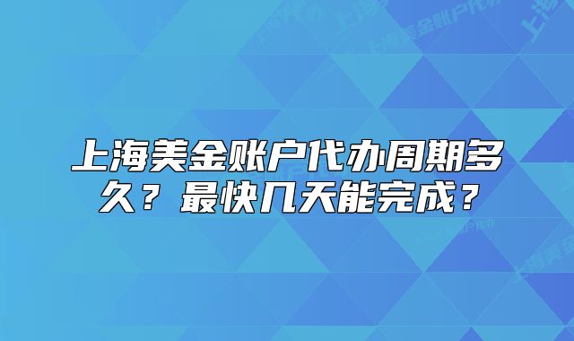 上海美金账户代办周期多久?最快几天能完成?