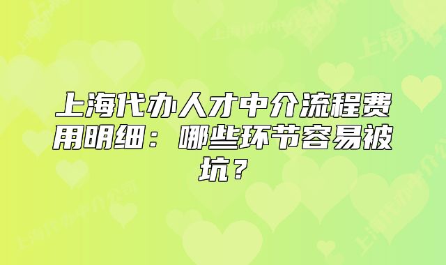 上海代办人才中介流程费用明细:哪些环节容易被坑?