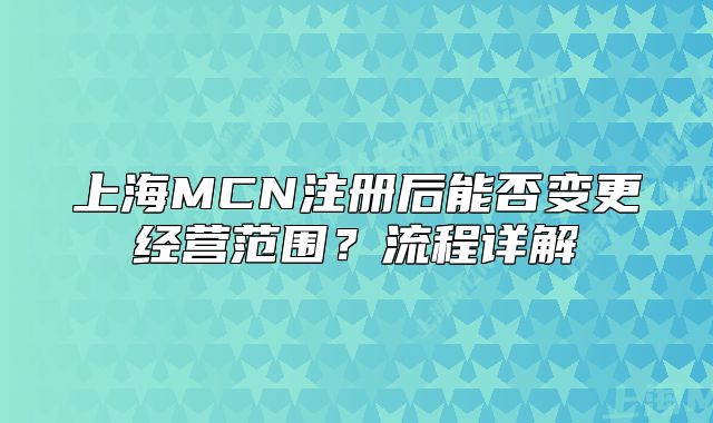 上海MCN注册后能否变更经营范围?流程详解