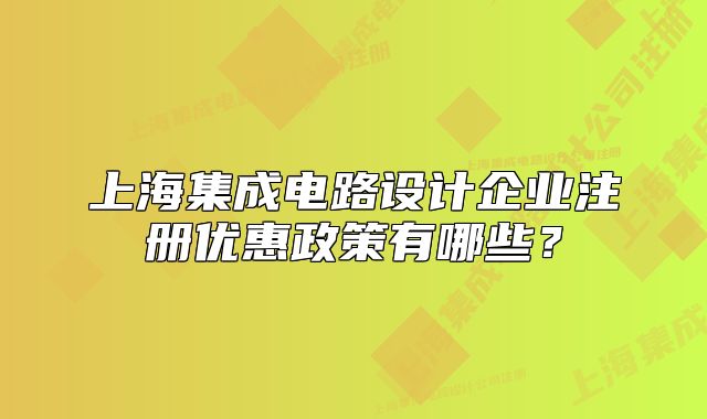 上海集成电路设计企业注册优惠政策有哪些?