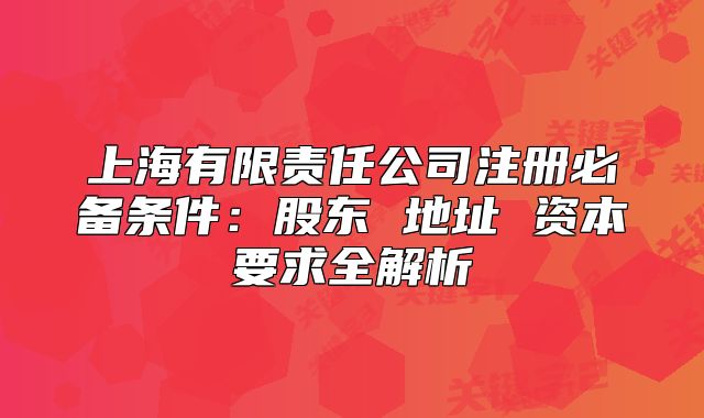 上海有限责任公司注册必备条件:股东 地址 资本要求全解析
