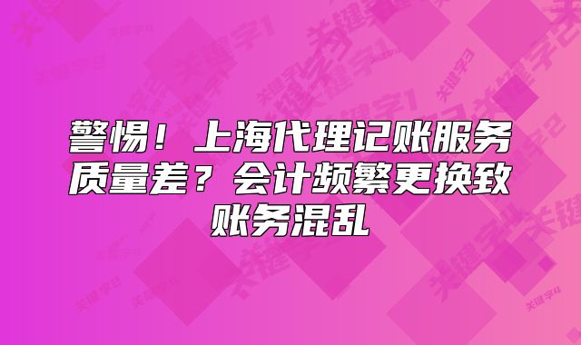 上海代理记账服务质量差？会计频繁更换致账务混乱