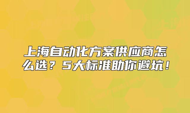 上海自动化方案供应商怎么选?5大标准助你避坑!