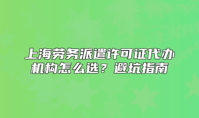 上海劳务派遣许可证代办机构怎么选?避坑指南