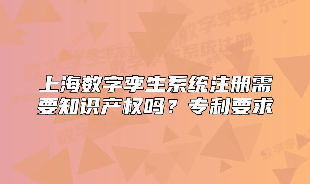 上海数字孪生系统注册需要知识产权吗?专利要求