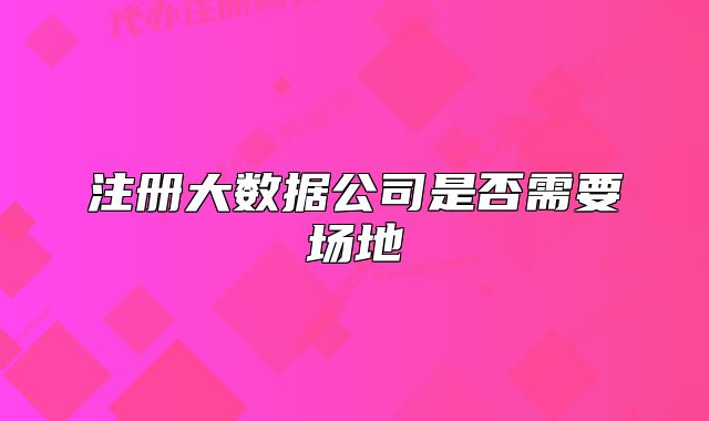 注册大数据公司是否需要场地