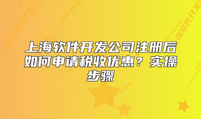 上海软件开发公司注册后如何申请税收优惠?实操步骤