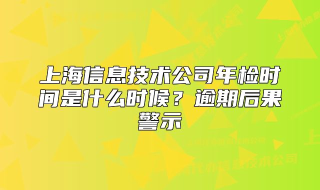 上海信息技术公司年检时间是什么时候?逾期后果警示