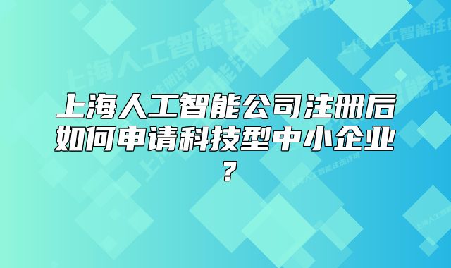 上海人工智能公司注册后如何申请科技型中小企业?