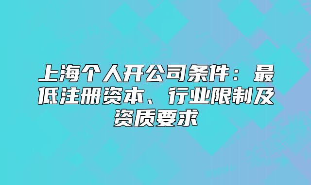 上海个人开公司条件：最低注册资本、行业限制及资质要求