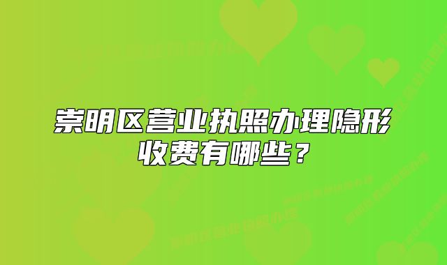 崇明区营业执照办理隐形收费有哪些？