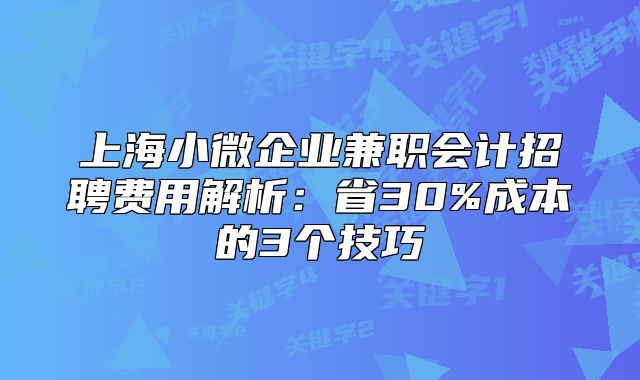 上海小微企业兼职会计招聘费用解析:省30%成本的3个技巧