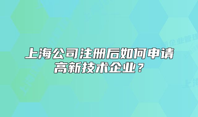 上海公司注册后如何申请高新技术企业?