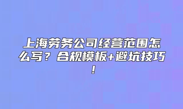 上海劳务公司经营范围怎么写?合规模板+避坑技巧!